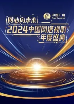 《同心向未来·2024中国网络视听年度盛典》：星光璀璨，洞见视听新格局，温暖与感动并存的年度盛会